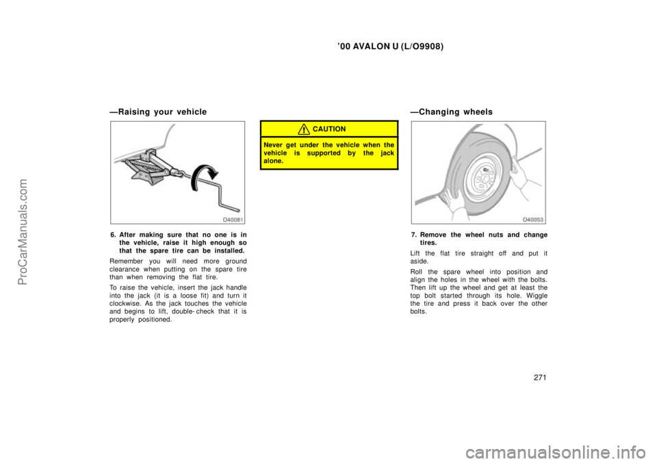 TOYOTA AVALON 2000 Owners Manual 00 AVALON U (L/O9908)
271
ÐRaising your vehicle
6. After making sure that no one is inthe vehicle, raise it high enough so
that the spare tire can be installed.
Remember you will need more ground
cl TOYOTA AVALON 2000 Owners Manual 00 AVALON U (L/O9908)
271
ÐRaising your vehicle
6. After making sure that no one is inthe vehicle, raise it high enough so
that the spare tire can be installed.
Remember you will need more ground
cl