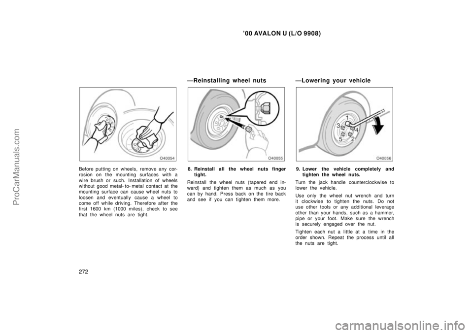 TOYOTA AVALON 2000 Owners Manual 00 AVALON U (L/O 9908)
272
Before putting on wheels, remove any cor-
rosion on the mounting surfaces with a
wire brush or such. Installation of wheels
without good metal- to- metal contact at the
mou TOYOTA AVALON 2000 Owners Manual 00 AVALON U (L/O 9908)
272
Before putting on wheels, remove any cor-
rosion on the mounting surfaces with a
wire brush or such. Installation of wheels
without good metal- to- metal contact at the
mou