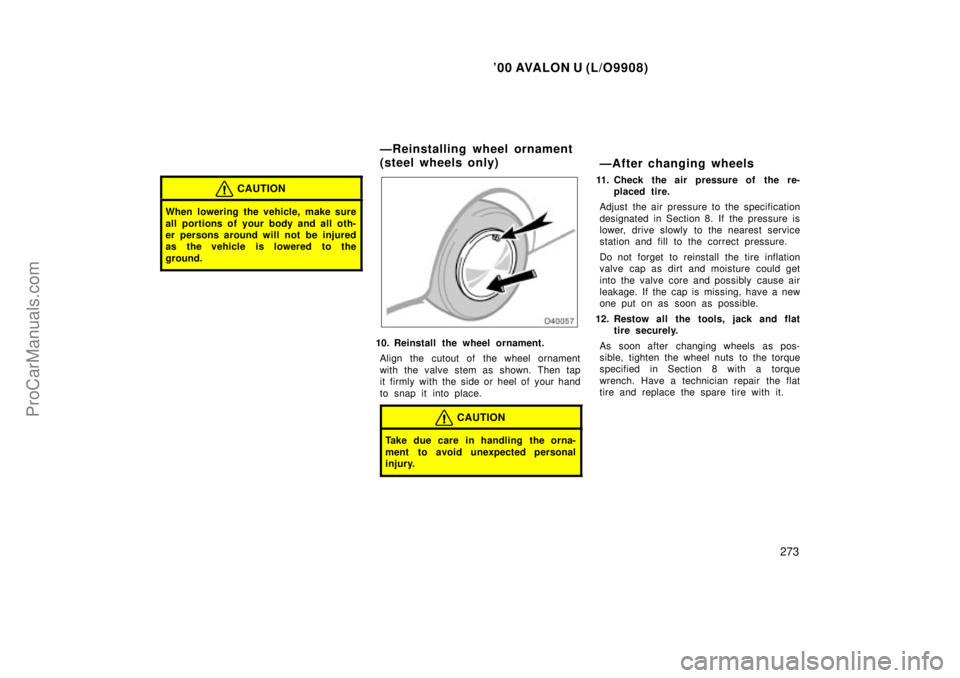 TOYOTA AVALON 2000 Owners Manual 00 AVALON U (L/O9908)
273
CAUTION
When lowering the vehicle, make sure
all portions of your body and all oth-
er persons around will not be injured
as the vehicle is lowered to the
ground.
10. Reinst TOYOTA AVALON 2000 Owners Manual 00 AVALON U (L/O9908)
273
CAUTION
When lowering the vehicle, make sure
all portions of your body and all oth-
er persons around will not be injured
as the vehicle is lowered to the
ground.
10. Reinst