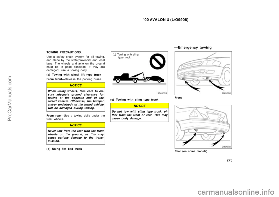TOYOTA AVALON 2000 Owners Manual 00 AVALON U (L/O9908)
275
TOWING PRECAUTIONS:
Use a safety chain system for all towing,
and abide by the state/provincial and local
laws. The wheels and axle on the ground
must be in good condition. TOYOTA AVALON 2000 Owners Manual 00 AVALON U (L/O9908)
275
TOWING PRECAUTIONS:
Use a safety chain system for all towing,
and abide by the state/provincial and local
laws. The wheels and axle on the ground
must be in good condition.