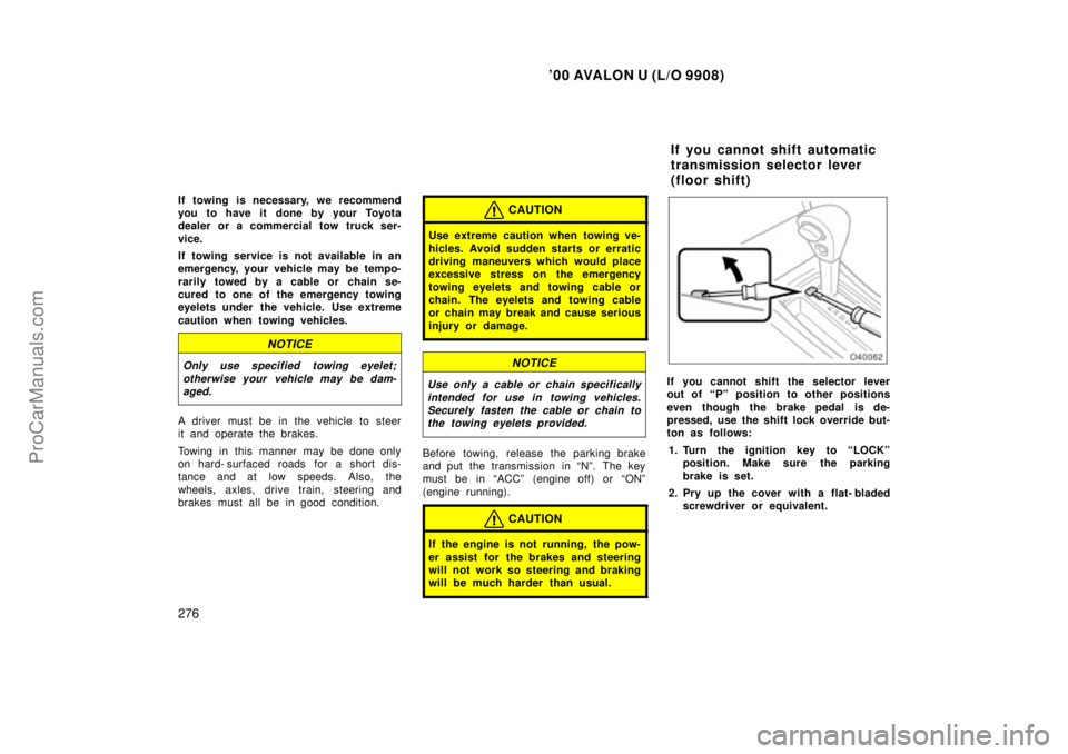 TOYOTA AVALON 2000 Owners Manual 00 AVALON U (L/O 9908)
276
If towing is necessary, we recommend
you to have it done by your Toyota
dealer or a commercial tow truck ser-
vice.
If towing service is not available in an
emergency, you TOYOTA AVALON 2000 Owners Manual 00 AVALON U (L/O 9908)
276
If towing is necessary, we recommend
you to have it done by your Toyota
dealer or a commercial tow truck ser-
vice.
If towing service is not available in an
emergency, you