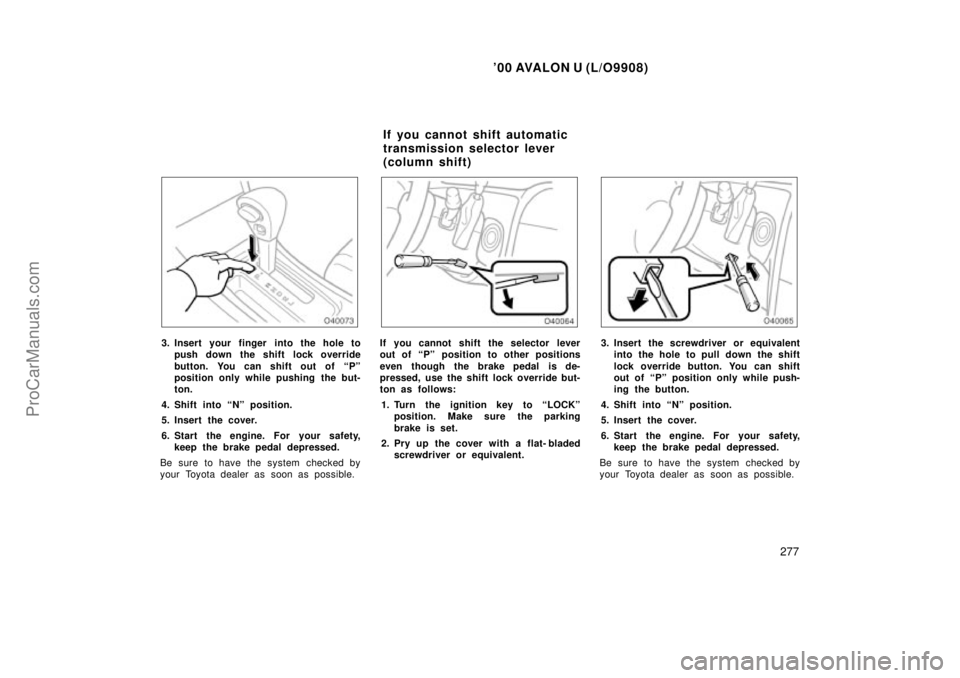 TOYOTA AVALON 2000 Owners Manual 00 AVALON U (L/O9908)
277
3. Insert your finger into the hole topush down the shift lock override
button. You can shift out of Pº
position only while pushing the but-
ton.
4. Shift into Nº posit TOYOTA AVALON 2000 Owners Manual 00 AVALON U (L/O9908)
277
3. Insert your finger into the hole topush down the shift lock override
button. You can shift out of Pº
position only while pushing the but-
ton.
4. Shift into Nº posit