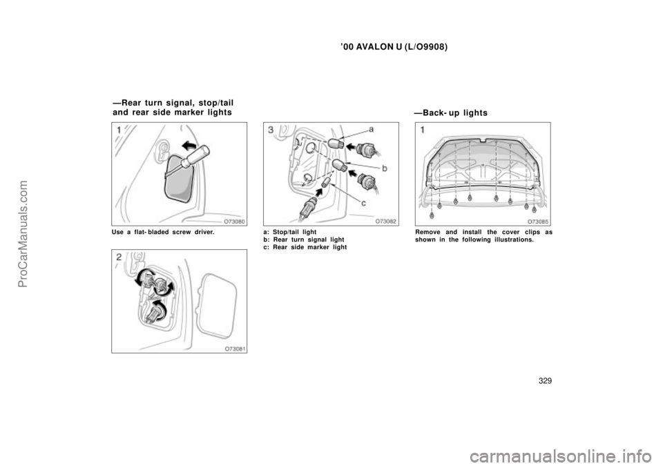 TOYOTA AVALON 2000  Owners Manual 00 AVALON U (L/O9908)
329
Use a flat- bladed screw driver.a: Stop/tail light
b: Rear turn signal light
c: Rear side marker light
ÐBack- up lights
Remove and install the cover clips as
shown in the f