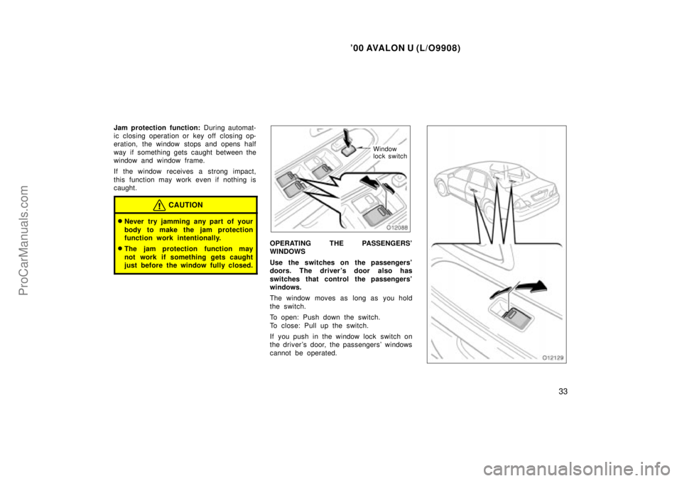 TOYOTA AVALON 2000 User Guide 00 AVALON U (L/O9908)
33
Jam protection function: During automat-
ic closing operation or key off closing op-
eration, the window stops and opens half
way if something gets caught between the
window 