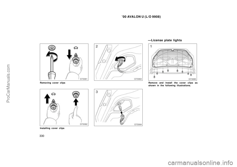 TOYOTA AVALON 2000 Owners Manual 00 AVALON U (L/O 9908)
330
Removing cover clips
Installing cover clips
ÐLicense plate lights
Remove and install the cover clips as
shown in the following illustrations.
ProCarManuals.com TOYOTA AVALON 2000 Owners Manual 00 AVALON U (L/O 9908)
330
Removing cover clips
Installing cover clips
ÐLicense plate lights
Remove and install the cover clips as
shown in the following illustrations.
ProCarManuals.com