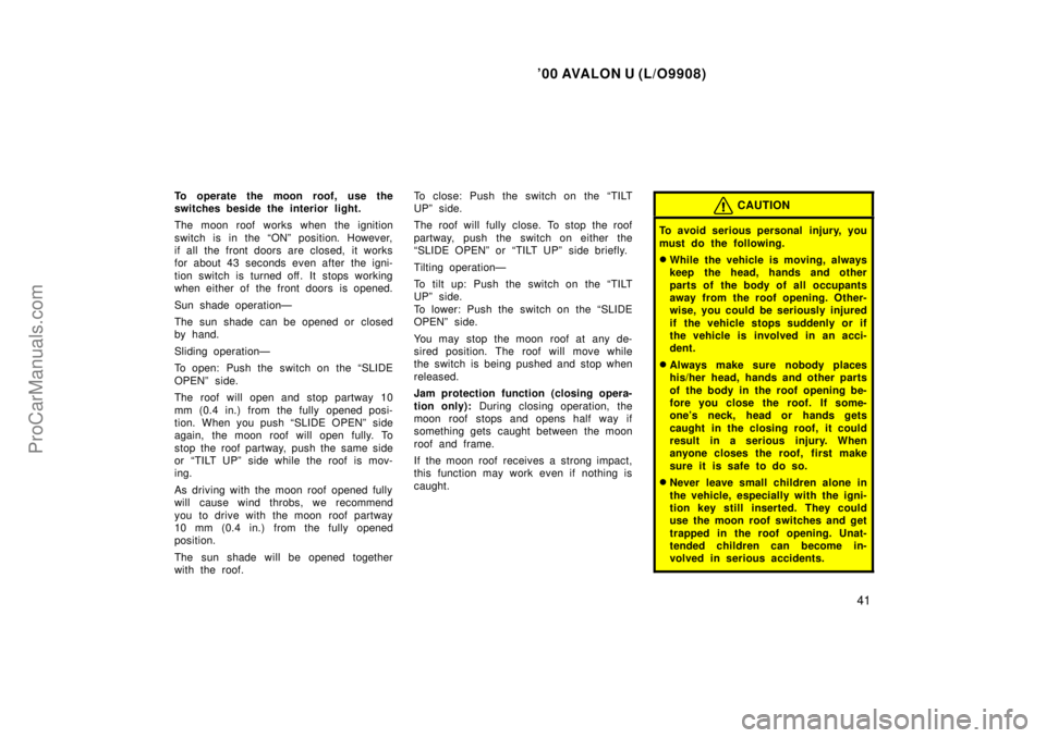 TOYOTA AVALON 2000 Service Manual 00 AVALON U (L/O9908)
41
To operate the moon roof, use the
switches beside the interior light.
The moon roof works when the ignition
switch is in the ONº position. However,
if all the front doors a
