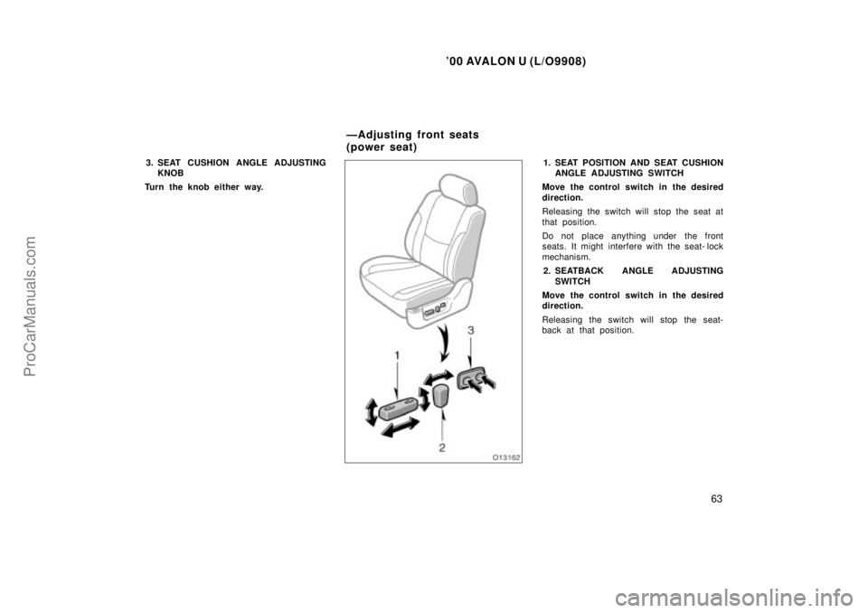 TOYOTA AVALON 2000 Repair Manual 00 AVALON U (L/O9908)
63
3. SEAT CUSHION ANGLE ADJUSTINGKNOB
Turn the knob either way.1. SEAT POSITION AND SEAT CUSHION ANGLE ADJUSTING SWITCH
Move the control switch in the desired
direction.
Releas