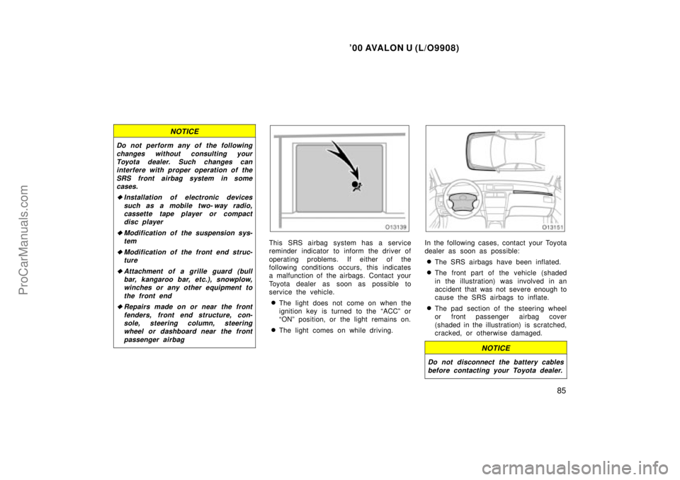 TOYOTA AVALON 2000 Manual Online 00 AVALON U (L/O9908)
85
NOTICE
Do not perform any of the followingchanges without consulting yourToyota dealer. Such changes caninterfere with proper operation of the
SRS front airbag system in some