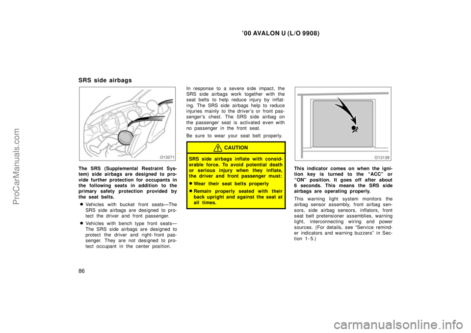 TOYOTA AVALON 2000 Manual Online 00 AVALON U (L/O 9908)
86
SRS side airbags 
The SRS (Supplemental Restraint Sys-
tem) side airbags are designed to pro-
vide further protection for occupants in
the following seats in addition  to th