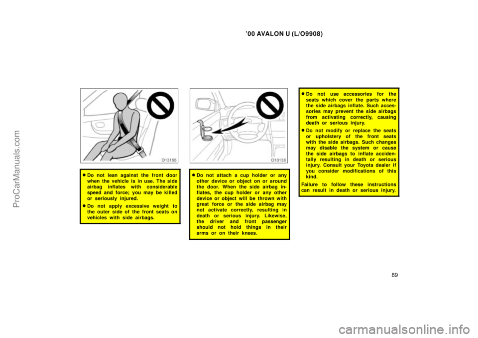 TOYOTA AVALON 2000 Manual Online 00 AVALON U (L/O9908)
89
Do not lean against the front door
when the vehicle is in use. The side
airbag inflates with considerable
speed and force; you may be killed
or seriously injured.
Do not ap