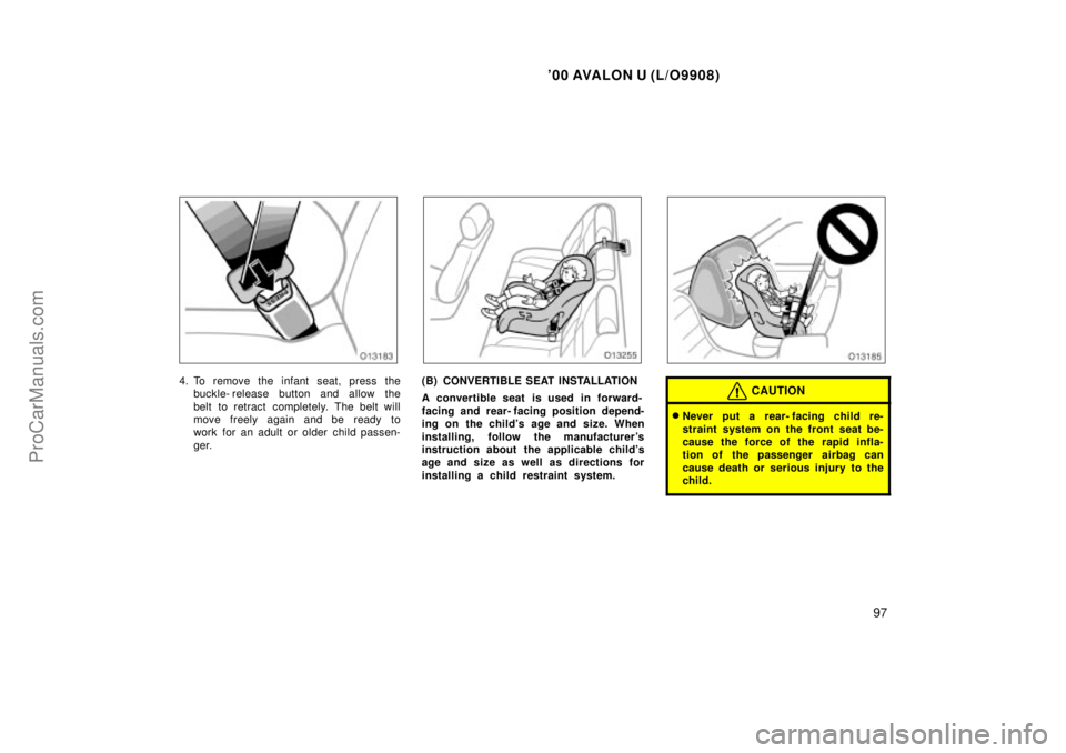 TOYOTA AVALON 2000  Owners Manual 00 AVALON U (L/O9908)
97
4. To remove the infant seat, press thebuckle- release button and allow the
belt to retract completely. The belt will
move freely again and be ready to
work for an adult or o