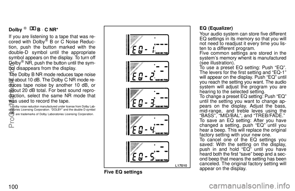 TOYOTA CAMRY 1997  Owners Manual 100
Dolby [  B V C NR*
If you are listening to a tape that was re-
cored with Dolby
[ B or C Noise Reduc-
tion, push the button marked with the
double-D  symbol until the appropriate
symbol appears on