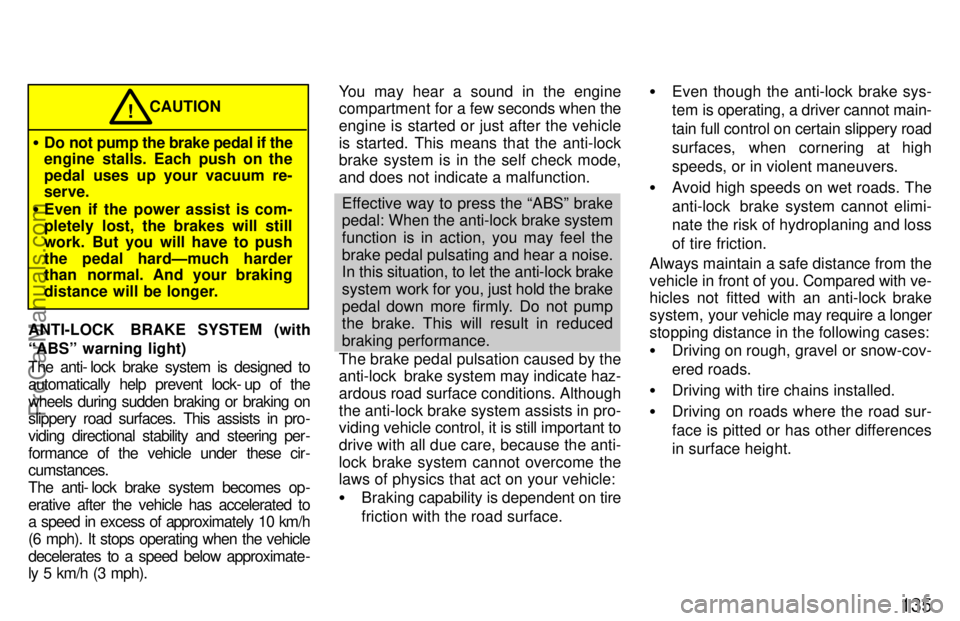 TOYOTA CAMRY 1997  Owners Manual 135
CAUTION!
Do not pump the brake pedal if the
engine stalls. Each push on the
pedal uses up your vacuum re-
serve.
Even if the power assist is com-
pletely lost, the brakes will still
work. But yo