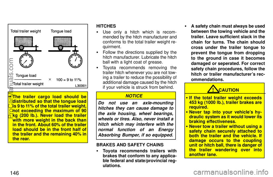 TOYOTA CAMRY 1997  Owners Manual 146
The trailer cargo load should be
distributed  so that the tongue load
is 9 to 11% of the total trailer weight,
not exceeding the maximum of 90
kg (200 lb.). Never load the trailer
with more weigh