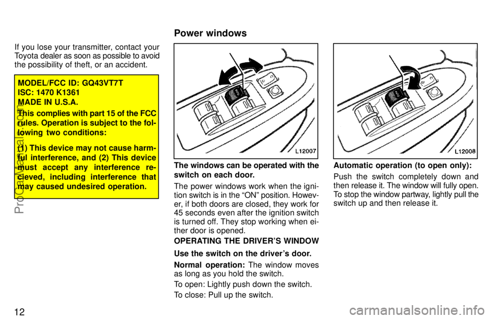 TOYOTA CAMRY 1997 User Guide 12
If you lose your transmitter, contact your
Toyota dealer as soon as possible to avoid
the possibility of theft, or an accident.
MODEL/FCC ID: GQ43VT7T
ISC: 1470 K1361
MADE IN U.S.A.
This complies w