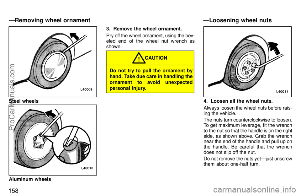 TOYOTA CAMRY 1997  Owners Manual 158
Steel wheels
Aluminum wheels3. Remove the wheel ornament.
Pry off the wheel ornament, using the bev-
eled end of the wheel nut wrench as
shown.
Do not try to pull the ornament by
hand. Take due ca