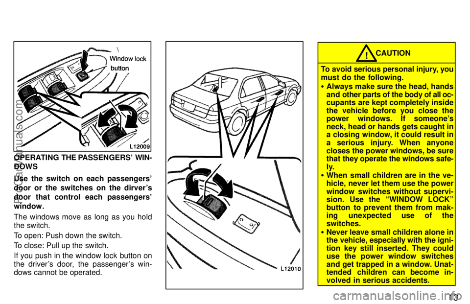 TOYOTA CAMRY 1997 User Guide 13
OPERATING THE PASSENGERS WIN-
DOWS
Use the switch on each passengers
door or the switches on the dirvers
door that control each passengers
window.
The windows move as long as you hold
the switc