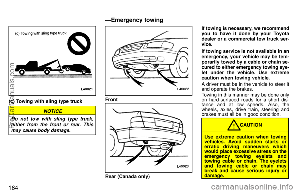 TOYOTA CAMRY 1997  Owners Manual 164
(c) Towing with sling type truck
NOTICE
Do not tow with sling type truck,
either from the front or rear. This
may cause body damage.
Front
Rear (Canada only)If towing is necessary, we recommend
yo