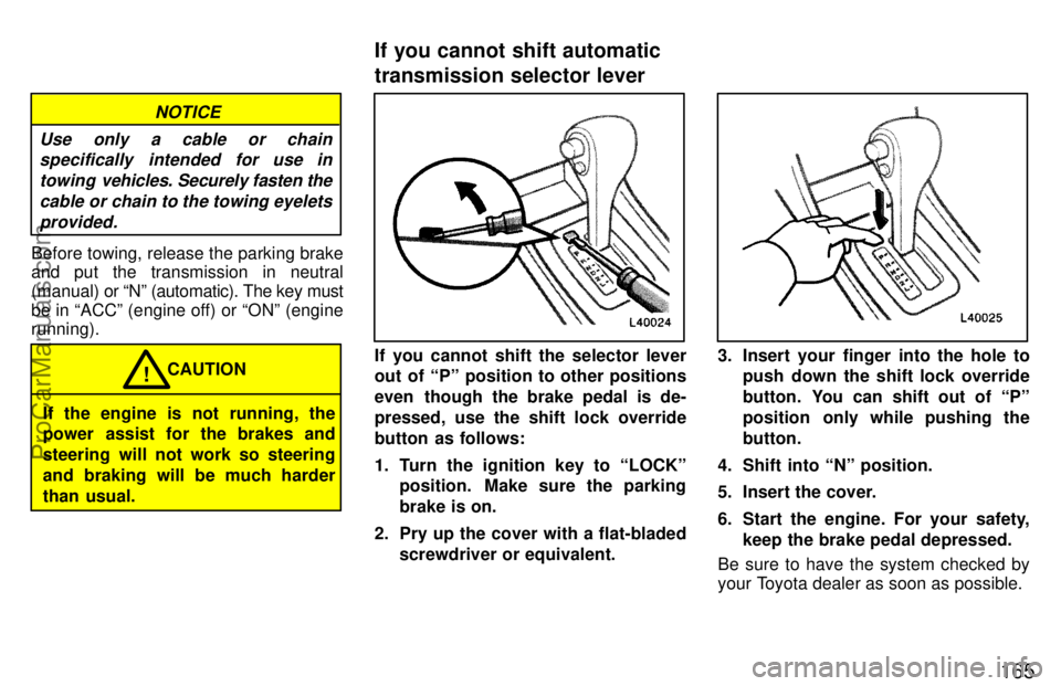 TOYOTA CAMRY 1997  Owners Manual 165
NOTICE
Use only a cable or chain
specifically intended for use in
towing  vehicles. Securely fasten the
cable or chain to the towing eyelets
provided.
Before towing, release the parking brake
and 
