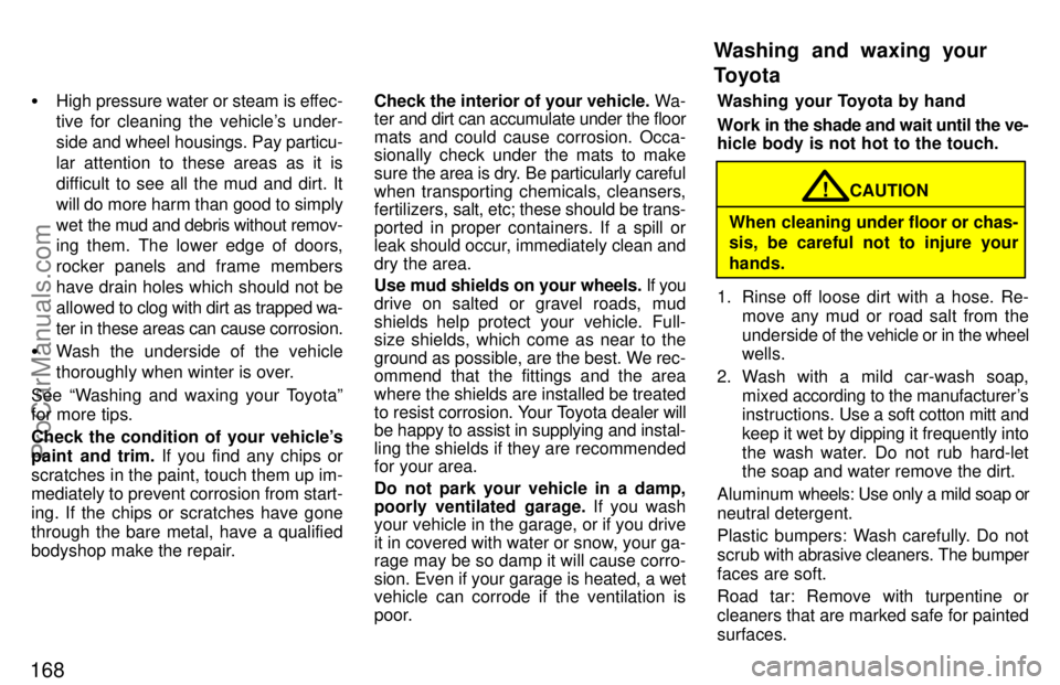 TOYOTA CAMRY 1997  Owners Manual 168
High pressure water or steam is effec-
tive for cleaning the vehicles under-
side and wheel housings. Pay particu-
lar attention to these areas as it is
difficult to see all the mud and dirt. It