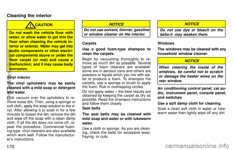 TOYOTA CAMRY 1997  Owners Manual 170
CAUTION!
Do not wash the vehicle floor with
water, or allow water to get into the
floor when cleaning the vehicle in-
terior or exterior. Water may get into
audio components or other electri-
cal 