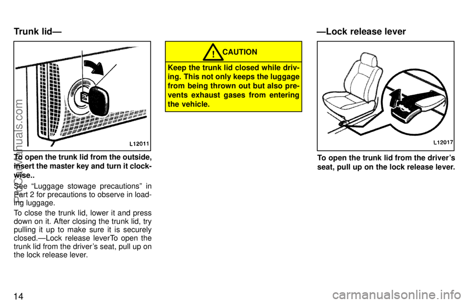 TOYOTA CAMRY 1997 User Guide 14
To open the trunk lid from the outside,
insert the master key and turn it clock-
wise..
See Luggage stowage precautionsº in
Part 2 for precautions to observe in load-
ing luggage.
To close the tr