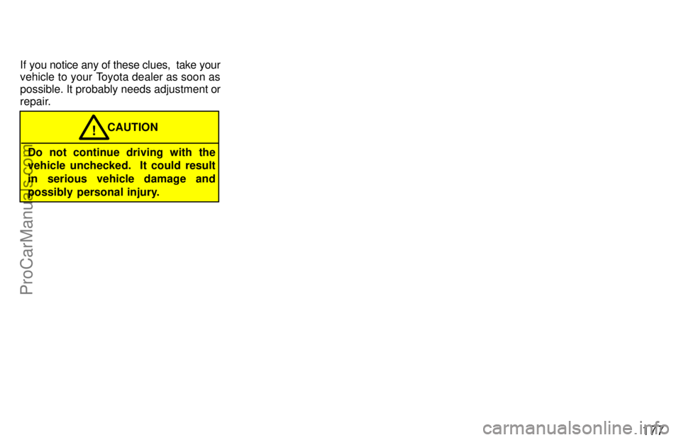 TOYOTA CAMRY 1997  Owners Manual 177
If you notice any of these clues,  take your
vehicle to your Toyota dealer as soon as
possible. It probably needs adjustment or
repair.
Do not continue driving with the
vehicle unchecked.  It coul