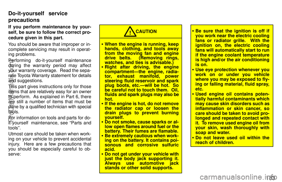 TOYOTA CAMRY 1997  Owners Manual 183
If you perform maintenance by your-
self, be sure to follow the correct pro-
cedure given in this part.
You should be aware that improper or in-
complete servicing may result in operat-
ing proble