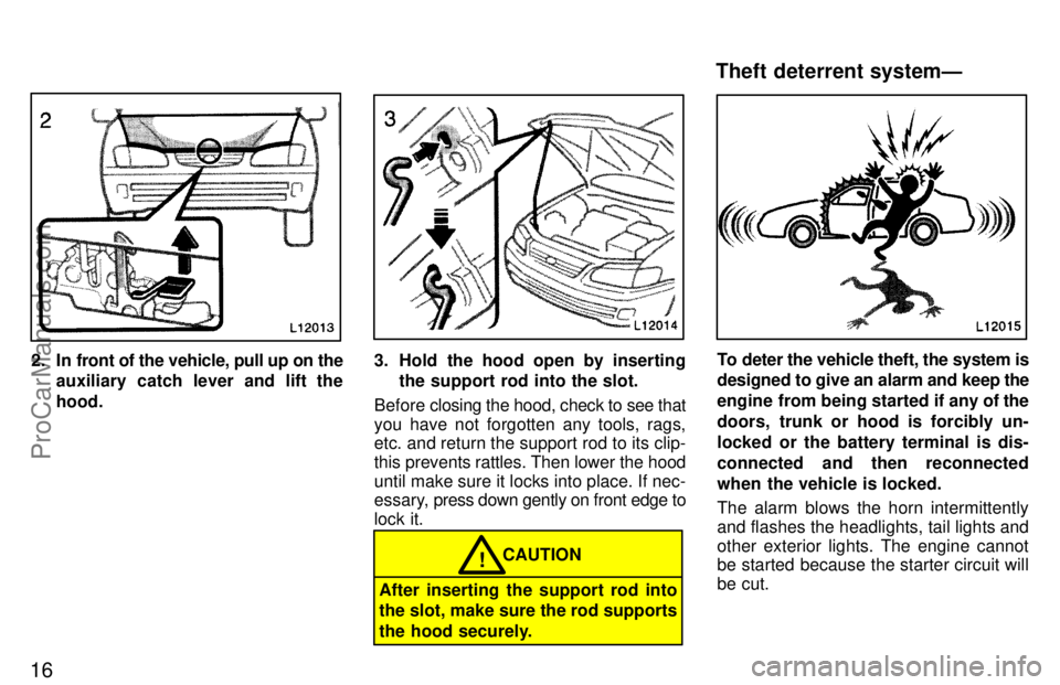 TOYOTA CAMRY 1997 User Guide 16
2. In front of the vehicle, pull up on the
auxiliary catch lever and lift the
hood.3. Hold the hood open by inserting
the support rod into the slot.
Before closing the hood, check to see that
you h