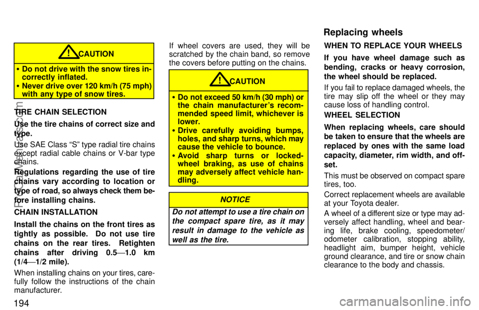 TOYOTA CAMRY 1997  Owners Manual 194
CAUTION!
Do not drive with the snow tires in-
correctly inflated.
Never drive over 120 km/h (75 mph)
with any type of snow tires.
TIRE CHAIN SELECTION
Use the tire chains of correct size and
typ