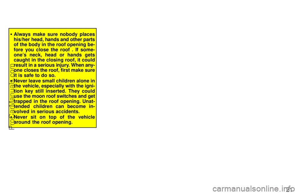 TOYOTA CAMRY 1997 Owners Manual 21
Always make sure nobody places
his/her head, hands and other parts
of the body in the roof opening be-
fore you close the roof . If some-
ones neck, head or hands gets
caught in the closing roof,