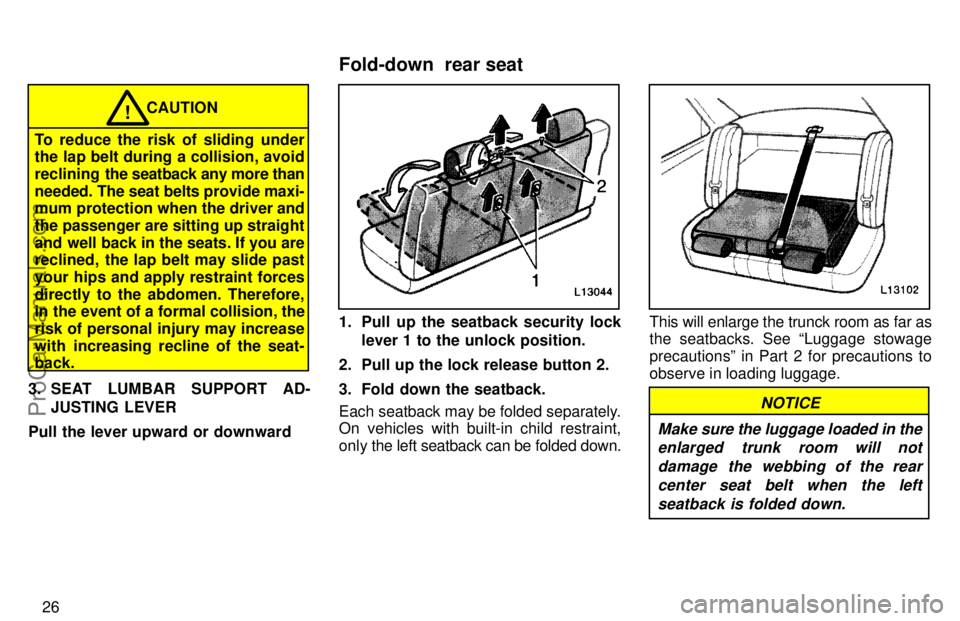 TOYOTA CAMRY 1997 Owners Manual 26
CAUTION!
To reduce the risk of sliding under
the lap belt during a collision, avoid
reclining  the seatback any more than
needed. The seat belts provide maxi-
mum protection when the driver and
the