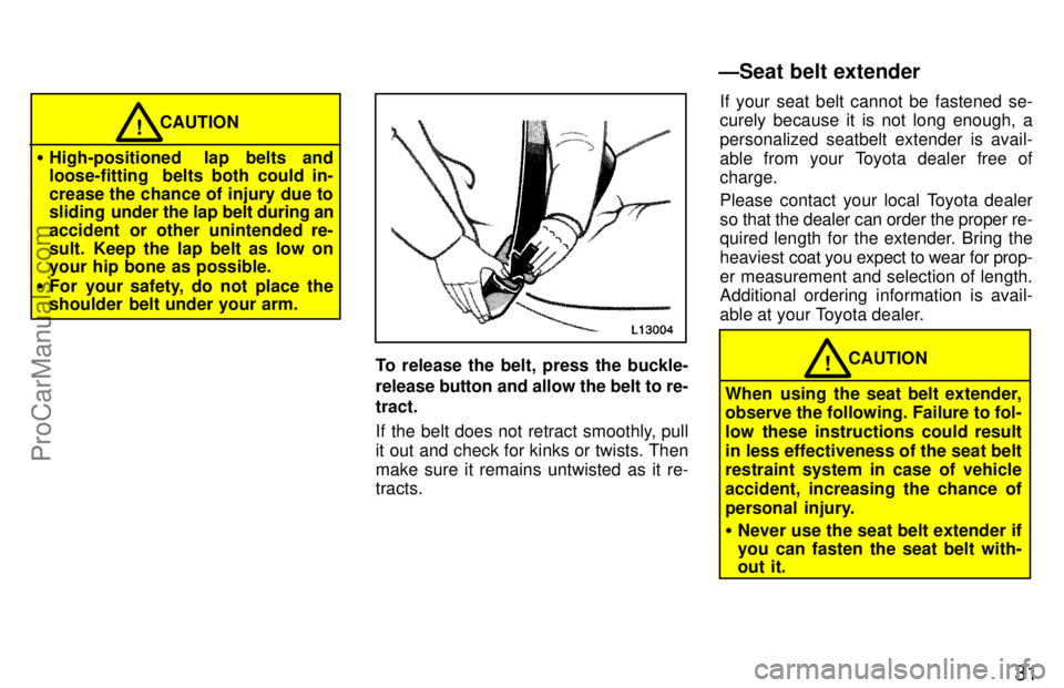 TOYOTA CAMRY 1997 Owners Guide 31
CAUTION!
High-positioned  lap belts and
loose-fitting  belts both could in-
crease the chance of injury due to
sliding  under the lap belt during an
accident or other unintended re-
sult. Keep the