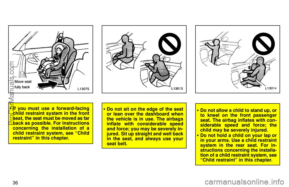 TOYOTA CAMRY 1997 Owners Guide 36
If you must use a forward-facing
child restraint system in the front
seat, the seat must be moved as far
back as possible. For instructions
concerning  the installation of a
child restraint system