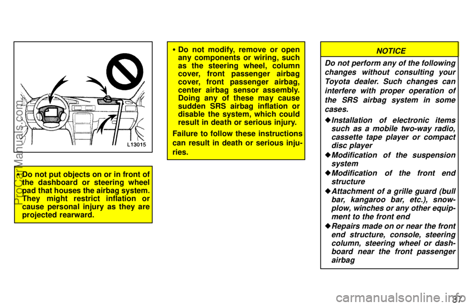 TOYOTA CAMRY 1997 Owners Guide 37
Do not put objects on or in front of
the dashboard or steering wheel
pad that houses the airbag system.
They might restrict inflation or
cause personal injury as they are
projected rearward.
Do n