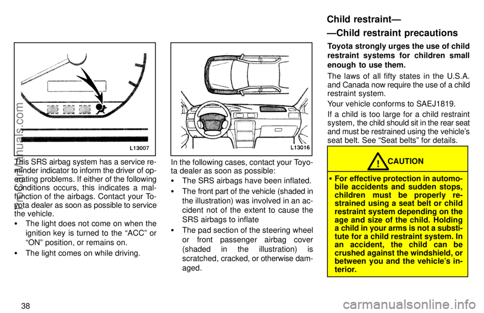 TOYOTA CAMRY 1997 Service Manual 38
This SRS airbag system has a service re-
minder indicator to inform the driver of op-
erating problems. If either of the following
conditions occurs, this indicates a mal-
function of the airbags. 