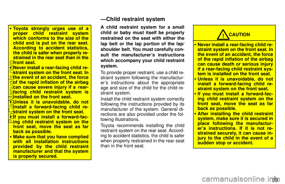 TOYOTA CAMRY 1997 Service Manual 39
Toyota strongly urges use of a
proper child restraint system
which conforms to the size of the
child and is put on the rear seat.
According to accident statistics,
the child is safer when properly