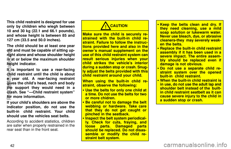 TOYOTA CAMRY 1997 Service Manual 42 This child restraint is designed for use
only by children who wiegh between
10 and 30 kg (22.1 and 66.1 pounds),
and whose height is between 85 and
127 cm (33.5 and 50.0 inches).
The child should b