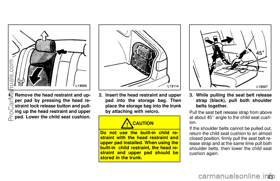 TOYOTA CAMRY 1997 Service Manual 43
1. Remove the head restraint and up-
per pad by pressing the head re-
straint lock release button and pull-
ing up the head restraint and upper
pad. Lower the child seat cushion.2. Insert the head 