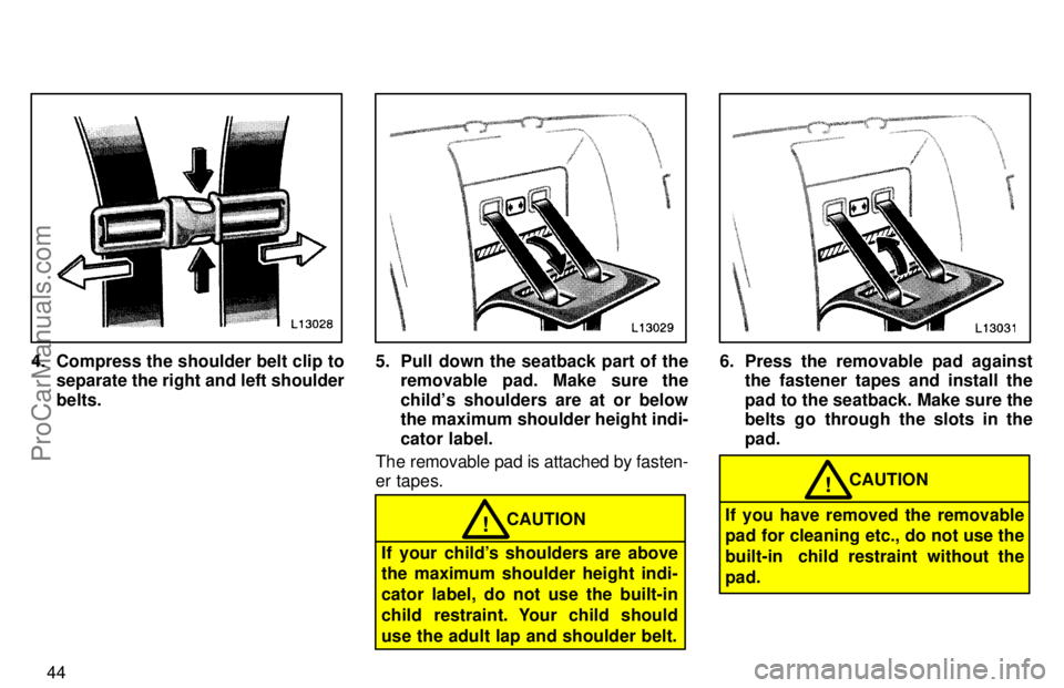 TOYOTA CAMRY 1997 Service Manual 44
4. Compress the shoulder belt clip to
separate the right and left shoulder
belts.5. Pull down the seatback part of the
removable pad. Make sure the
childs shoulders are at or below
the maximum sho