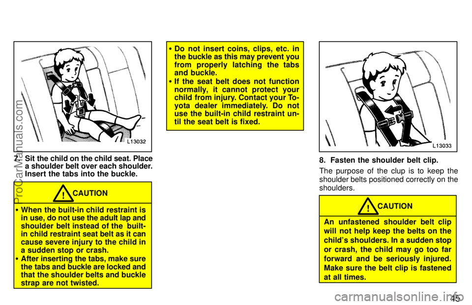 TOYOTA CAMRY 1997 Service Manual 45
7. Sit the child on the child seat. Place
a shoulder belt over each shoulder.
Insert the tabs into the buckle.
CAUTION!
When the built-in child restraint is
in use, do not use the adult lap and
sh