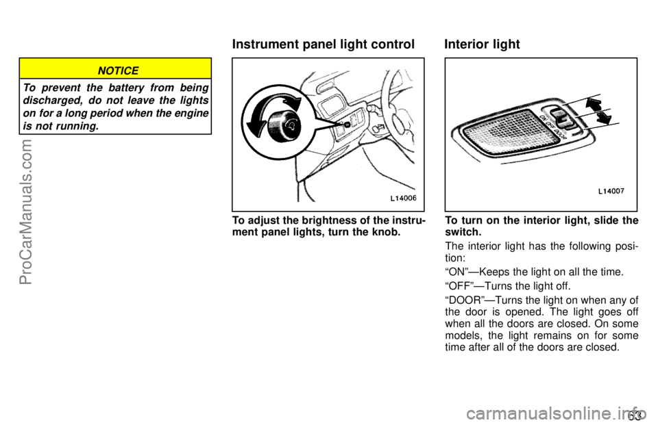 TOYOTA CAMRY 1997 Repair Manual 63
NOTICE
To prevent the battery from being
discharged,  do not leave the lights
on for a long period when the engine
is not running.
To adjust the brightness of the instru-
ment panel lights, turn th