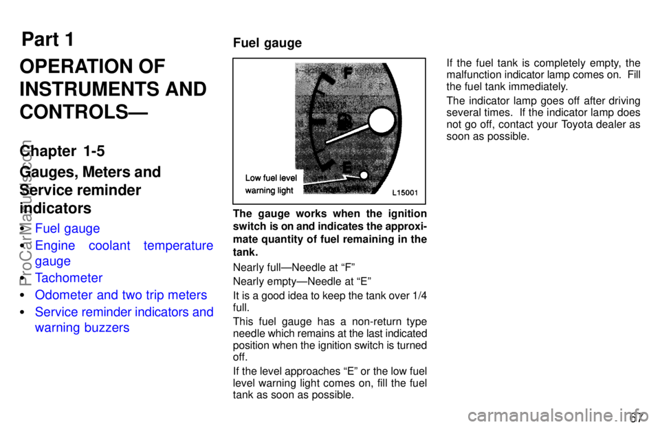 TOYOTA CAMRY 1997 Repair Manual Part 1Fuel gauge
67
OPERATION OF
INSTRUMENTS AND
CONTROLSÐ
Chapter 1-5
Gauges, Meters and
Service reminder
indicators
Fuel gauge
Engine coolant temperature
gauge
Tachometer
Odometer and two trip 