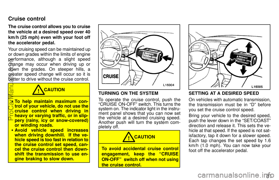 TOYOTA CAMRY 1997 Manual Online 81
The cruise control allows you to cruise
the vehicle at a desired speed over 40
km/h (25 mph) even with your foot off
the accelerator pedal.
Your cruising speed can be maintained up
or down grades w
