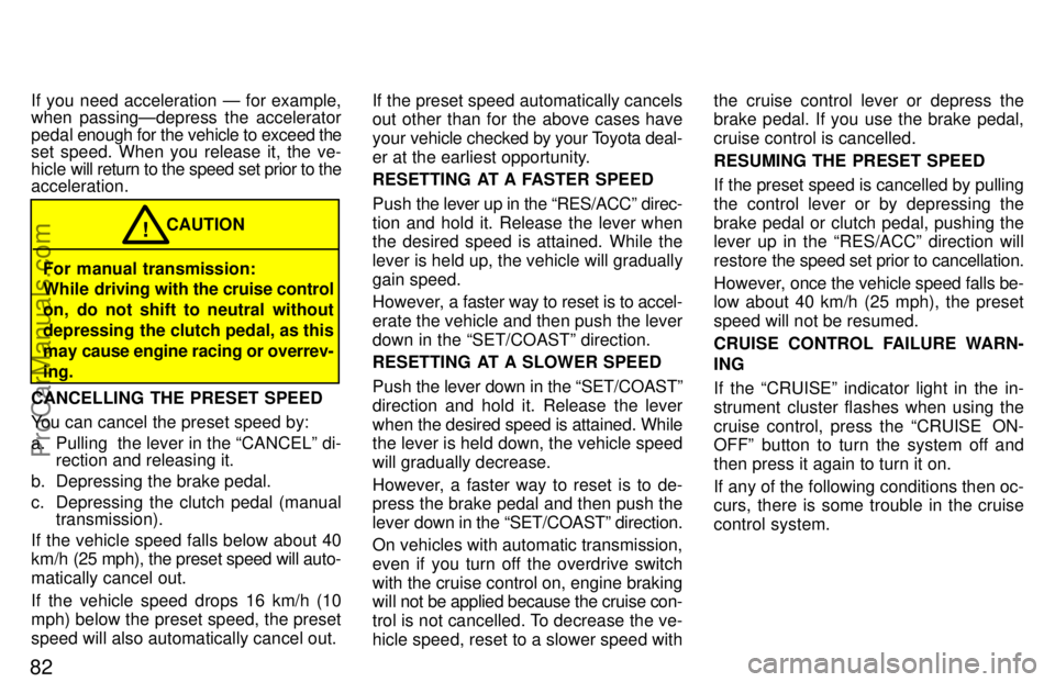 TOYOTA CAMRY 1997 Manual Online 82
If you need acceleration Ð for example,
when passingÐdepress the accelerator
pedal enough for the vehicle to exceed the
set speed. When you release it, the ve-
hicle will return to the speed set 