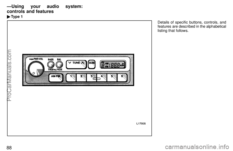 TOYOTA CAMRY 1997 Manual Online 88
Details of specific buttons, controls, and
features are described in the alphabetical
listing that follows.
ÐUsing your audio system: 
controls and features
Type 1
ProCarManuals.com 