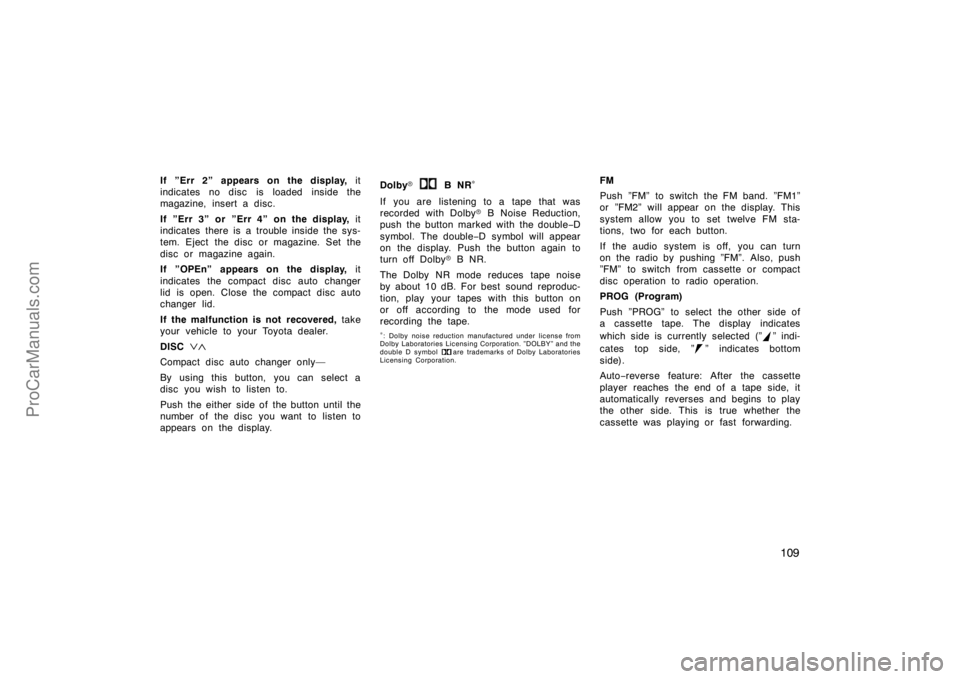 TOYOTA CAMRY 1998  Owners Manual 109
If ”Err 2” appears on the display, it
indicates no disc  is loaded inside the
magazine, insert a disc.
If ”Err 3” or ”Err 4” on the display, it
indicates there is a trouble inside the 