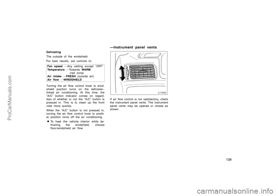 TOYOTA CAMRY 1998  Owners Manual 139
Defrosting
The outside of the windshield
For best results, set controls to:
Fan speed —Any setting except ”OFF”
Temperature —Towards WA R M 
(red zone) 
Air intake —FRESH (outside air)
A