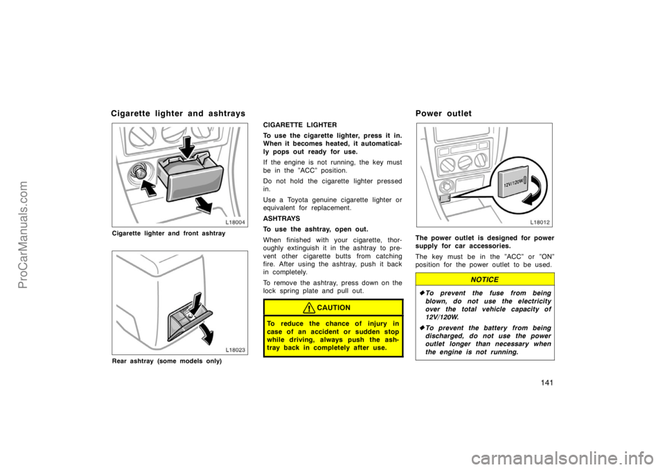TOYOTA CAMRY 1998  Owners Manual 141
Cigarette lighter and ashtrays
Cigarette lighter and front ashtray
Rear ashtray (some models only)
CIGARETTE LIGHTER
To use the cigarette lighter, press it in.
When it becomes heated, it automatic