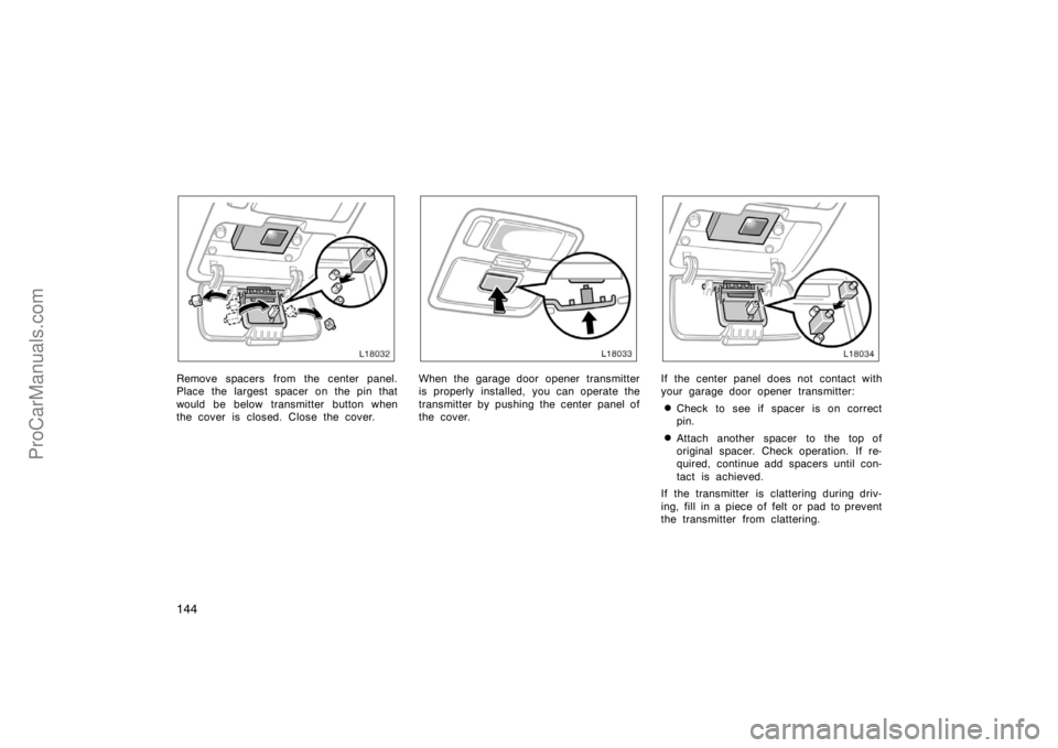 TOYOTA CAMRY 1998  Owners Manual 144
Remove spacers from the center panel.
Place the largest spacer on the pin that
would be below transmitter button when
the cover is closed. Close the cover.When the garage door opener transmitter
i